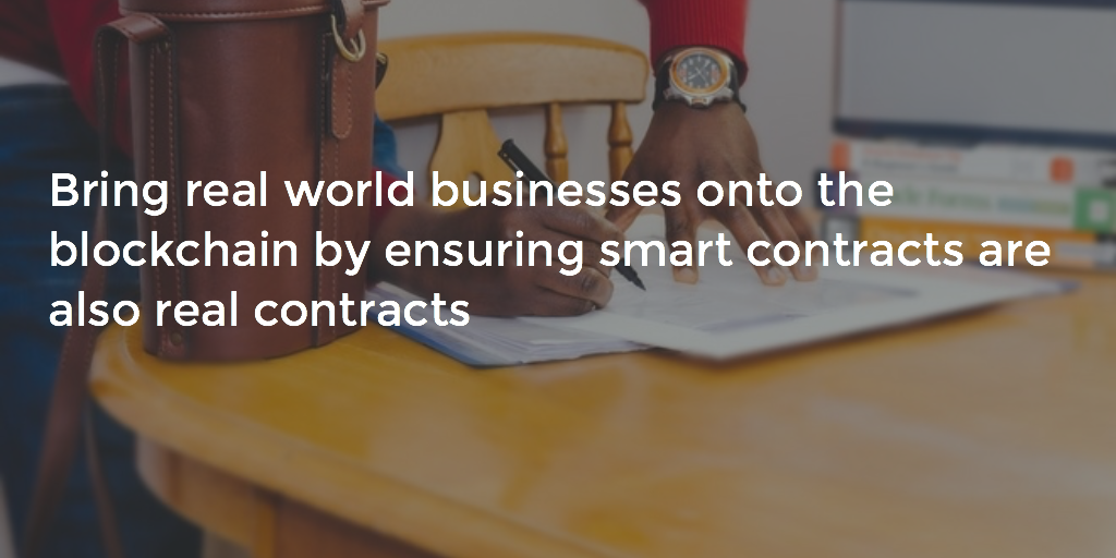 Bring real world businesses onto the blockchain by ensuring smart contracts are also real contracts